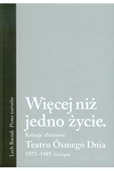 Wi�cej ni� jedno �ycie. Kreacje zbiorowe. Teatru �smego Dnia. 1977-1985. Postzapisy - Lech Raczak