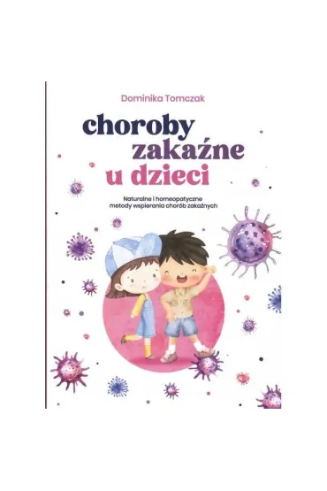 Choroby zaka�ne u dzieci. Naturalne i homeopatyczne metody wspierania - Dominika  Tomczak