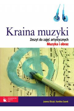 Kraina muzyki Zeszyt do zaj�� artystycznych Muzyka i obraz - Olczyk Joanna, Szurek Karolina - Joanna Olczyk, Karolina Szurek