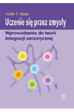 Uczenie si� przez zmys�y. Wprowadzenie do teorii integracji sensorycznej - Maas Violet - Violet Maas