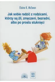 Jak sobie radzi� z rodzicami, kt�rzy s� �li, zm�czeni i bezradni, albo poprostu stukni�ci