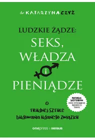 Ludzkie ��dze: seks, w�adza i pieni�dze. O trudnej sztuce budowania udanego zwi�zku
