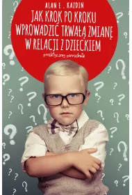 Jak krok po kroku wprowadzi� trwa�� zmian� w relacji z dzieckiem. Praktyczny poradnik