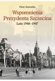 Wspomnienia Prezydenta Szczecina. Lata 1946&ndash;1947