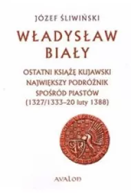 W�adys�aw Bia�y. Ostatni ksi��� kujawski. Najwi�kszy podr�nik spo�r�d Piast�w (1327/1333 &ndash; 20 luty 1388)