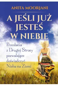 A je�li ju� jeste� w Niebie. Przes�ania z Drugiej Strony pozwalaj�ce do�wiadczy� Nieba na Ziemi