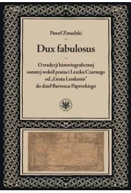 Dux fabulosus. O tradycji historiograficznej osnutej wok� postaci Leszka Czarnego od &bdquo;Gesta Lestkonis&rdquo; do dzie� Bartosza Paprockiego