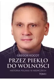 Przez piek�o do wolno�ci. Historia Polaka w Niemczech. Tom 1