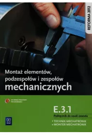 Monta� element�w, podzespo��w i zespo��w mechanicznych. Kwalifikacja E.3.1. Podr�cznik do nauki zawod�w technik mechatronik / monter mechatronik