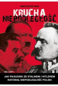 Krucha niepodleg�o��. Jak Pi�sudski ze Stalinem i Hitlerem ratowa� niepodleg�o�� Polski