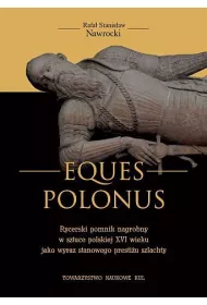 Eques Polonus Rycerski pomnik nagrobny w sztuce polskiej XVI wieku jako wyraz stanowego presti�u szlachty