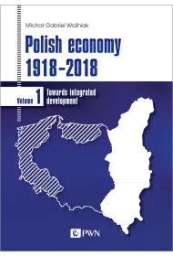 Polish economy 1918-2018. Towards integrated development. Volume 1