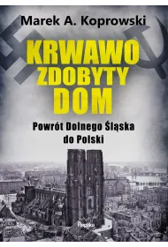 Krwawo zdobyty dom. Powr�t Dolnego �l�ska do Polski
