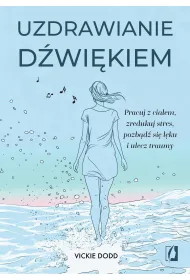 Uzdrawianie dwikiem. Pracuj z ciaem, zredukuj stres, pozbd si lku i ulecz traumy