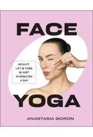 Face Yoga. Sculpt, Lift & Tone in Just 10 Minutes a Day