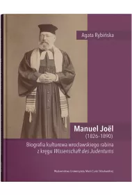 Manuel Jo�l (1826–1890). Biografia kulturowa wroc�awskiego rabina z kr�gu Wissenschaft des Judentums