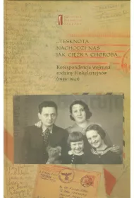 T�sknota nachodzi nas jak ci�ka choroba. Korespondencja wojenna rodziny Finkelsztejn�w (1939-1941)