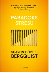 Paradoks stresu. Dlaczego potrzebujesz stresu, by �y� d�u�ej, zdrowiej i szcz�liwie