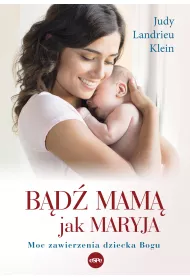 B�d� mam� jak Maryja. Moc zawierzenia dziecka Bogu