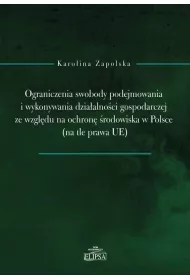Ograniczenia swobody podejmowania i wykonywania dzia�alno�ci gospodarczej ze wzgl�du na ochron� �rodowiska w Polsce (na tle prawa UE)