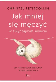 Jak mniej si� m�czy� w zwyczajnym �wiecie. Dla analizuj�cych bez ko�ca i wysoko wra�liwych