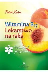 Witamina B17. Lekarstwo na raka. Poradnik pacjenta