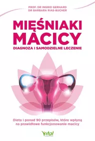Mi�niaki macicy. Diagnoza i samodzielne leczenie. Dieta i ponad 90 przepis�w, kt�re wp�yn� na prawid�owe funkcjonowanie macicy