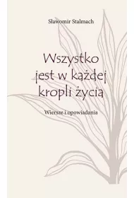 Wszystko jest w ka�dej kropli �ycia. Wiersze i opowiadania