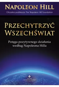 Przechytrzy Wszechwiat. Potga pozytywnego dziaani wedug Napoleona Hilla