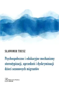 Psychospo�eczne i edukacyjne mechanizmy stereotypizacji, uprzedze� i dyskryminacji dzieci sezonowych migrant�w
