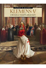 Papie�e w historii. Klemens V. Ofiara templariuszy
