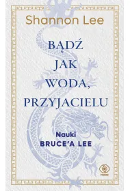 B�d� jak woda, przyjacielu. Nauki Bruce`a Lee