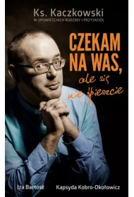 Czekam na Was, ale si� nie �pieszcie. Ks. Kaczkowski w opowie�ciach rodziny i przyjaci� * *