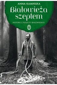 Bia�owie�a szeptem. Historie z Puszczy Bia�owieskiej