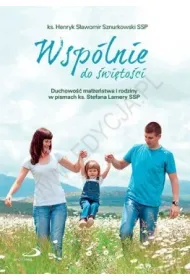Wsp�lnie do �wi�to�ci. Duchowo�� ma��e�stwa i rodziny w pismach ks. Stefana Lamery SSP