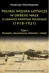 Polskie Wojska Lotnicze w okresie walk o granice pa�stwa polskiego (1918-1921) Tom 1