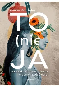 To (nie) ja. Jak zaakceptowa� dawne traumy i p�j�� dalej