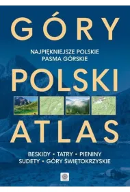 G�ry Polski Atlas. Najpi�kniejsze miejsca, szlaki i krajobrazy. Beskidy, Tatry, Pieniny, Sudety, G�ry �wi�tokrzyskie