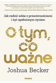 O tym, co wa�ne. Jak radzi� sobie z przeciwno�ciami i �y� spe�nionym �yciem