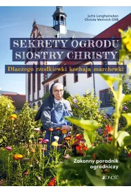 Sekrety ogrodu siostry Christy. Dlaczego rzodkiewki kochaj� marchewki. Zakonny poradnik ogrodniczy.