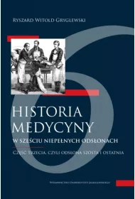 Historia medycyny w sze�ciu niepe�nych ods�onach. Cz�� trzecia, czyli ods�ona sz�sta i ostatnia