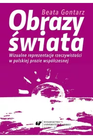 Obrazy �wiata. Wizualne reprezentacje rzeczywisto�ci w polskiej prozie wsp�czesnej