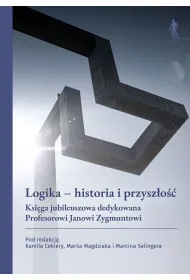 Logika &ndash; historia i przysz�o��. Ksi�ga jubileuszowa dedykowana Profesorowi Janowi Zygmuntowi