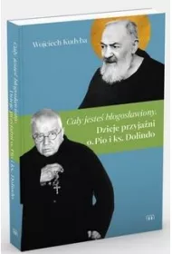 Ca�y jeste� b�ogos�awiony. Dzieje przyja�ni o. Pio i ks. Dolindo