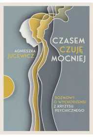 Czasem czuj mocniej. Rozmowy o wychodzeniu z kryzysu psychicznego