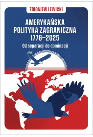 Ameryka�ska polityka zagraniczna 1776&ndash;2025. Od separacji do dominacji