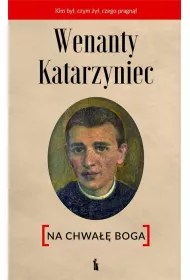 Wenanty Katarzyniec. Na chwa�� Boga