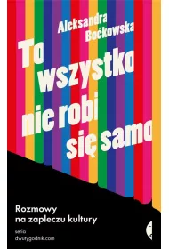 To wszystko nie robi si samo. Rozmowy na zapleczu kultury