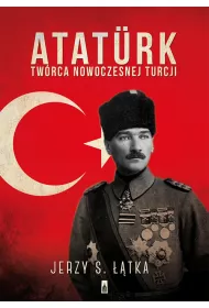 Atat�rk. Tw�rca nowoczesnej Turcji