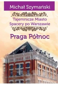 Tajemnicze miasto. Spacer po Warszawie Tom 5. Praga P�noc